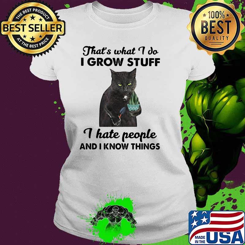 That's What I Do I Grow Stuff I Hate People And I Know Things Cat Shirt Ladies tee That's What I Do I Grow Stuff I Hate People And I Know Things Cat Shirt Ladies tee