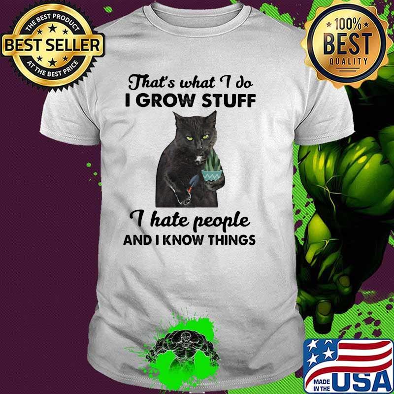 That's What I Do I Grow Stuff I Hate People And I Know Things Cat Shirt