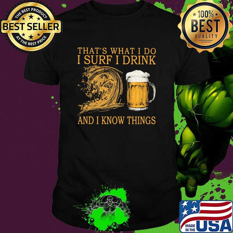 That's What I Do I Surf I Drink And I Know Things Shirt