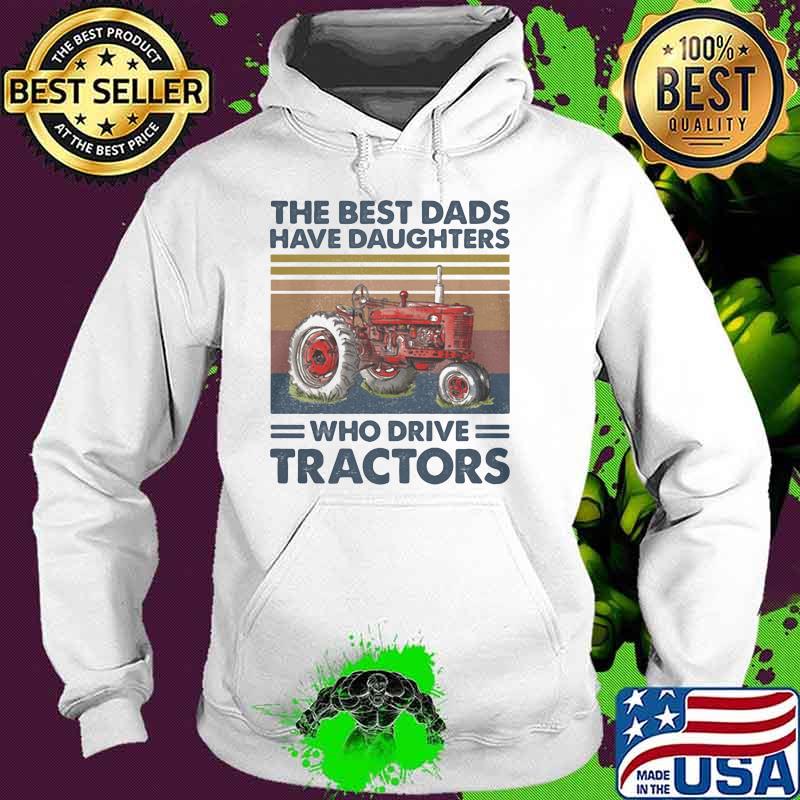 The Best Dads Have Daughters Who Drive Tractors Vintage Shirt Hoodie The Best Dads Have Daughters Who Drive Tractors Vintage Shirt Hoodie