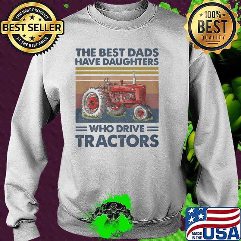 The Best Dads Have Daughters Who Drive Tractors Vintage Shirt Sweater The Best Dads Have Daughters Who Drive Tractors Vintage Shirt Sweater
