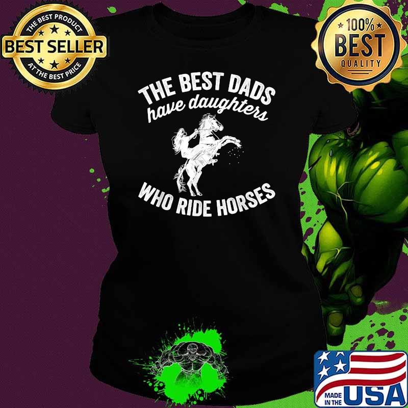 The Best Dads Have Daughters Who Ride Horses Father's Day T-Shirt Ladies tee The Best Dads Have Daughters Who Ride Horses Father's Day T-Shirt Ladies tee