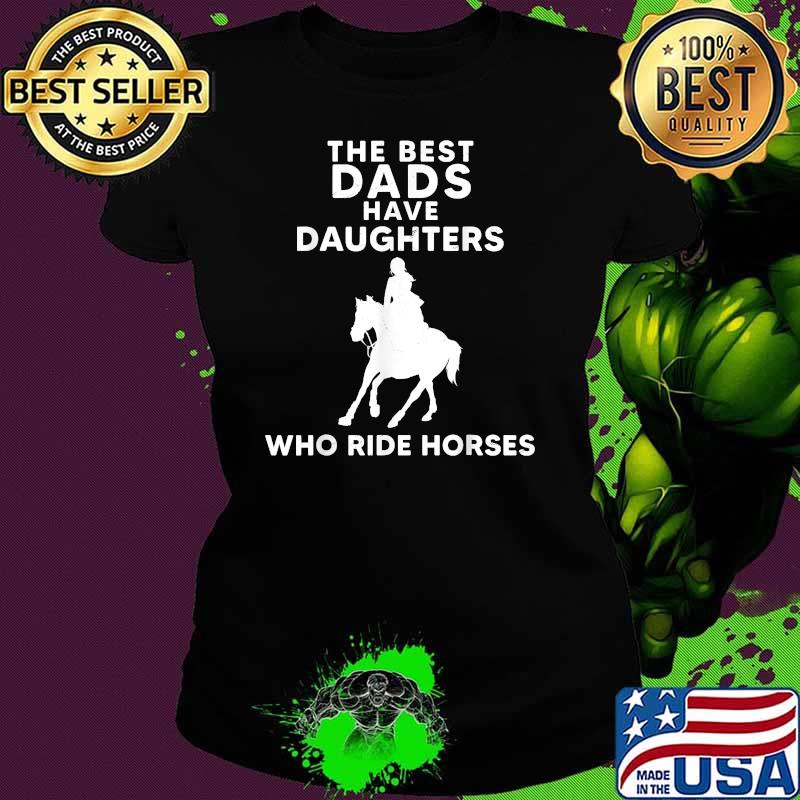 The Best Dads Have Daughters Who Ride Horses, Horse Girl T-Shirt Ladies tee The Best Dads Have Daughters Who Ride Horses, Horse Girl T-Shirt Ladies tee
