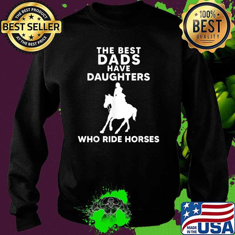 The Best Dads Have Daughters Who Ride Horses, Horse Girl T-Shirt Sweater The Best Dads Have Daughters Who Ride Horses, Horse Girl T-Shirt Sweater
