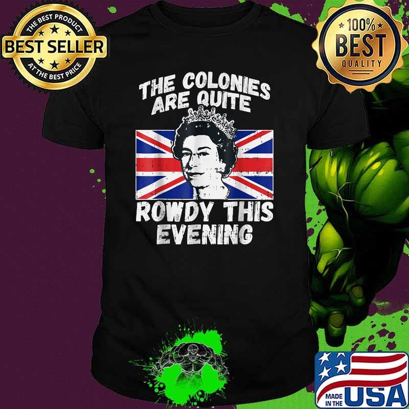 The Colonies Are Quite Rowdy This Evening Funny Independence Day 4th of July T-Shirt