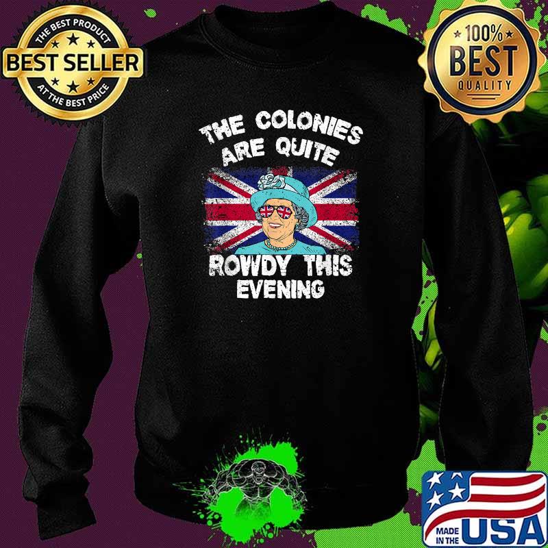 The Colonies Are Quite Rowdy this evening Independence Day 4th of July T-Shirt Sweater The Colonies Are Quite Rowdy this evening Independence Day 4th of July T-Shirt Sweater