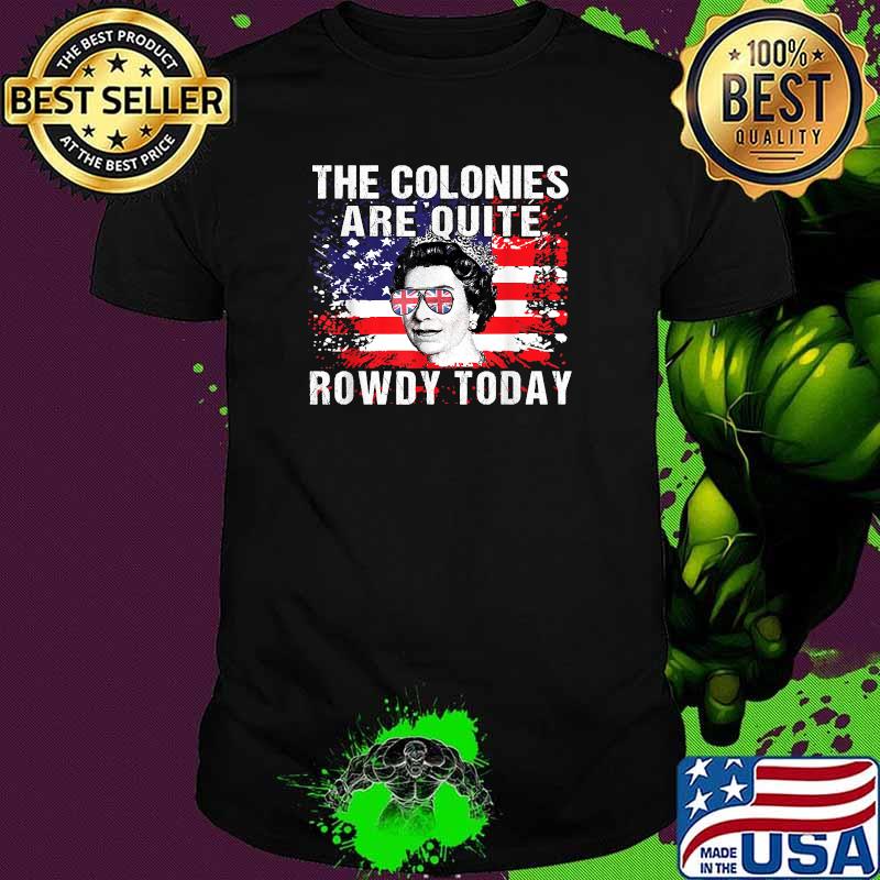 The Colonies Are Quite Rowdy Today Queen Funny 4th Of July T-Shirt