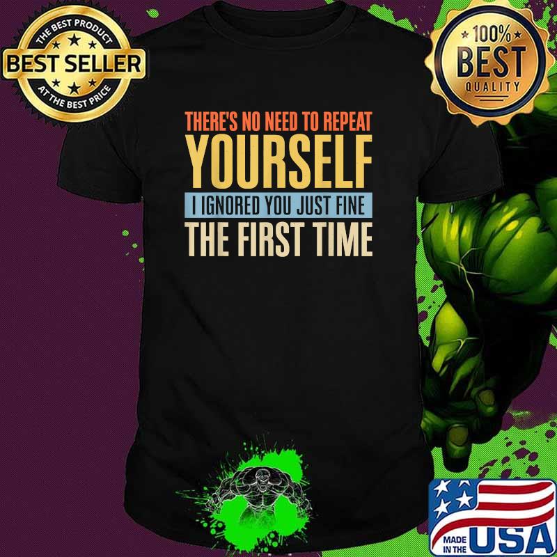 There's No Need To Repeat Yourself I Ignored You Just Fine The First TIme vintage T-Shirt