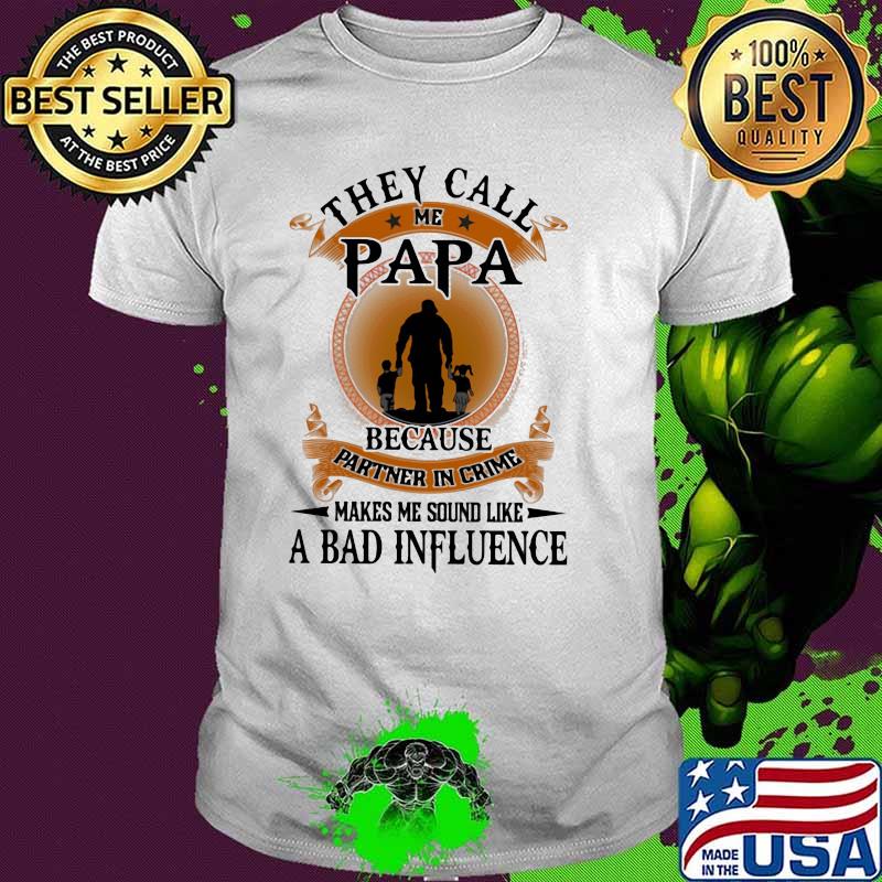 They Call Me Papa Because Partner In Crime Makes Me Sound Like A Bad Influence Shirt