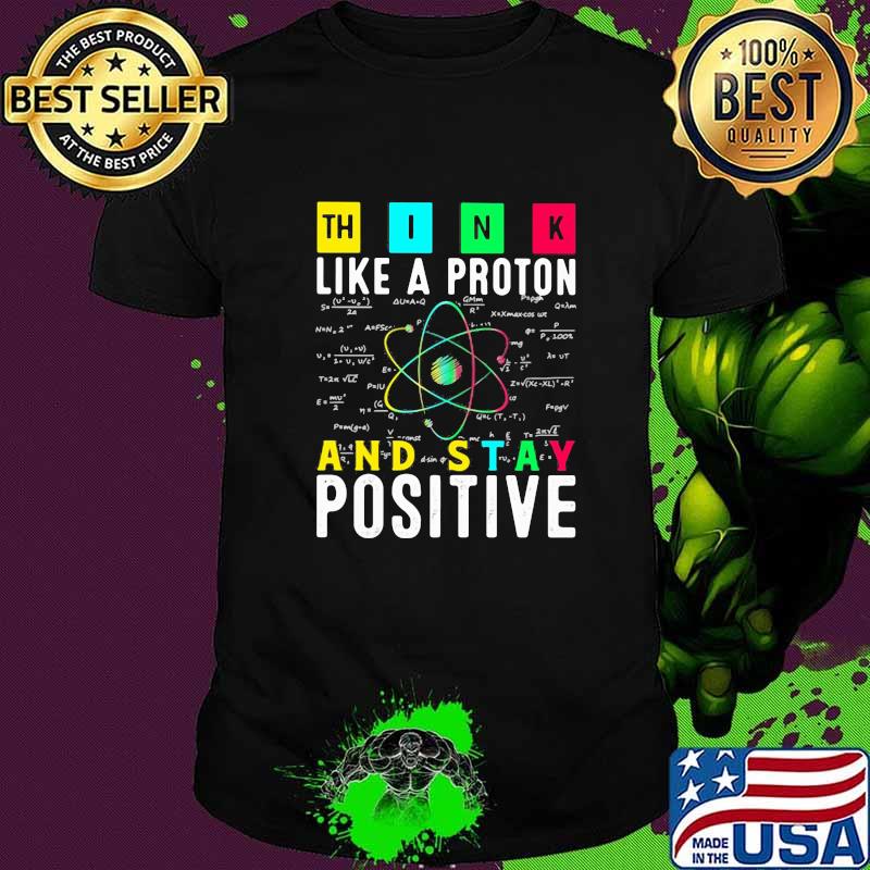 Think Like A PRoton And Stay Positive Shirt Think Like A PRoton And Stay Positive Shirt