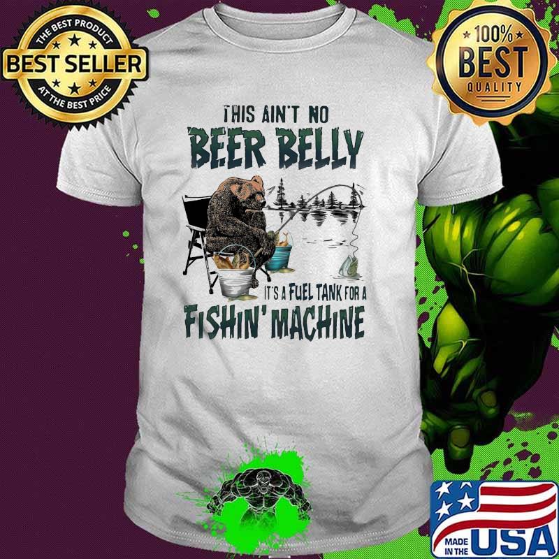 This Ain't No Beer Belly It's A Fuel Tank For A Fishin Machine Shirt