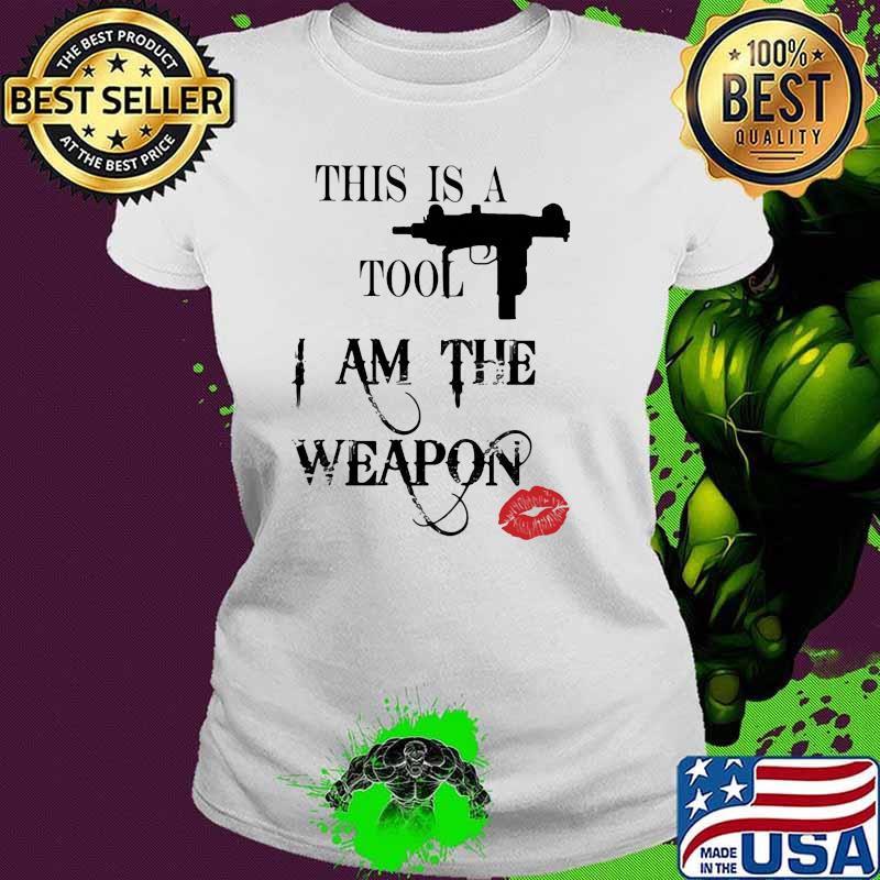 This is a tool i am the weapon lip s Ladies tee This is a tool i am the weapon lip s Ladies tee