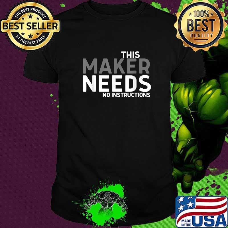THIS MAKER NEEDS NO INSTRUCTIONS T-Shirt