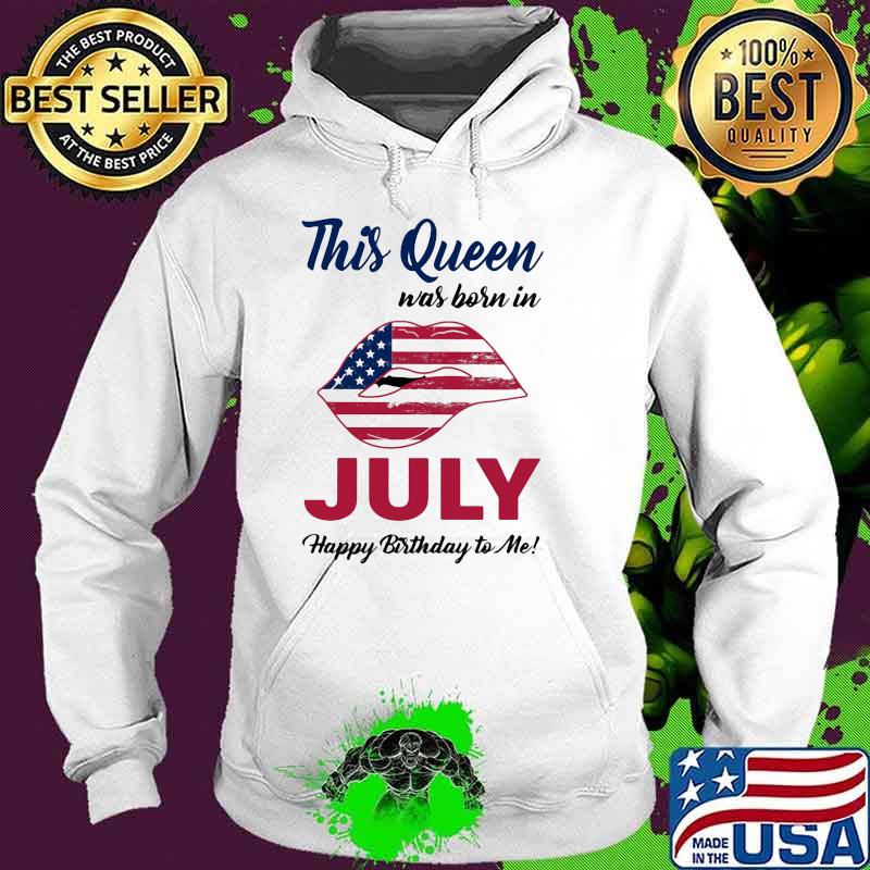 This Queen Was Born In July Happy Birthday To Me American Flag Shirt Hoodie This Queen Was Born In July Happy Birthday To Me American Flag Shirt Hoodie