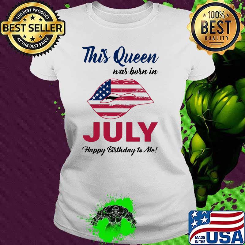 This Queen Was Born In July Happy Birthday To Me American Flag Shirt Ladies tee This Queen Was Born In July Happy Birthday To Me American Flag Shirt Ladies tee