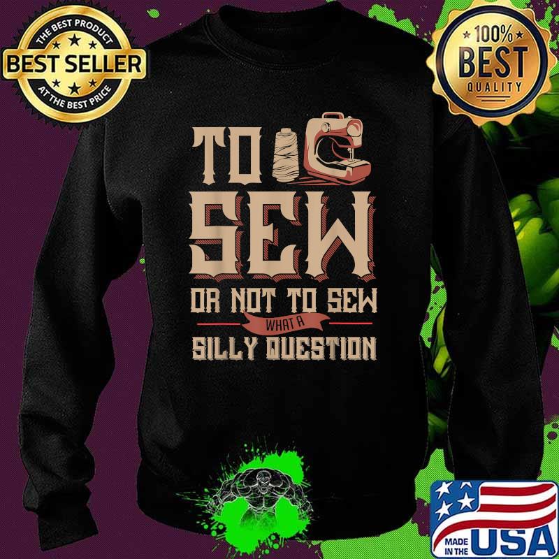 To Sew Or Not To Sew What A Silly Question Sewing Machine T-Shirt Sweater To Sew Or Not To Sew What A Silly Question Sewing Machine T-Shirt Sweater