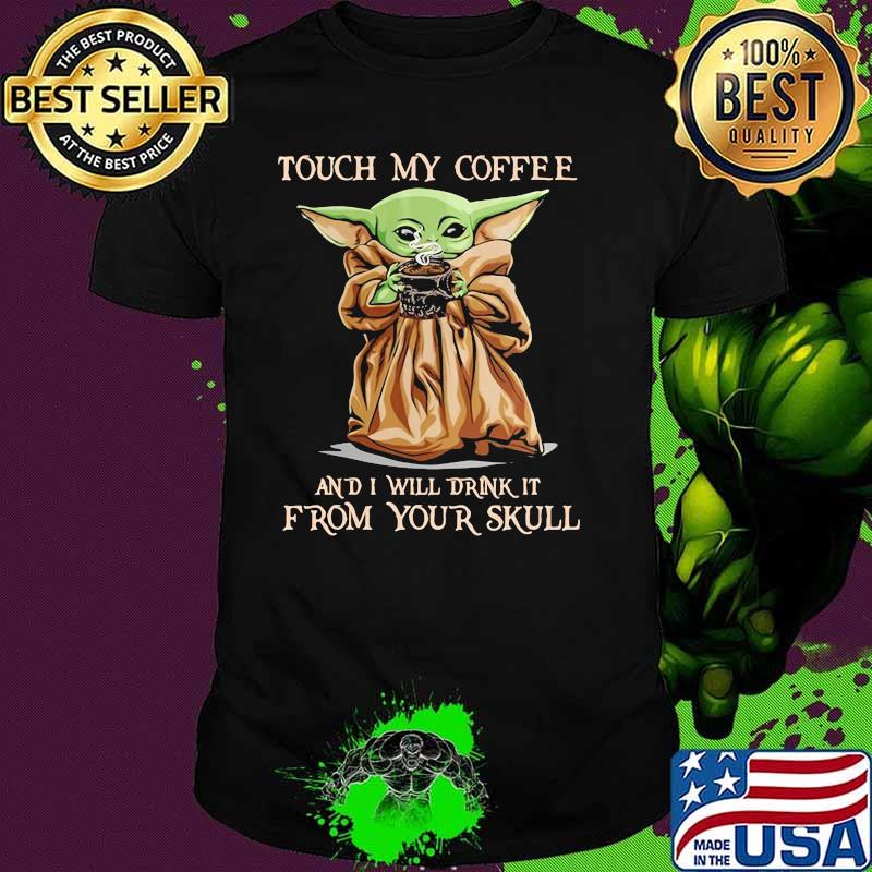 Touch my coffee and i will drink it from your skull yoda shirt