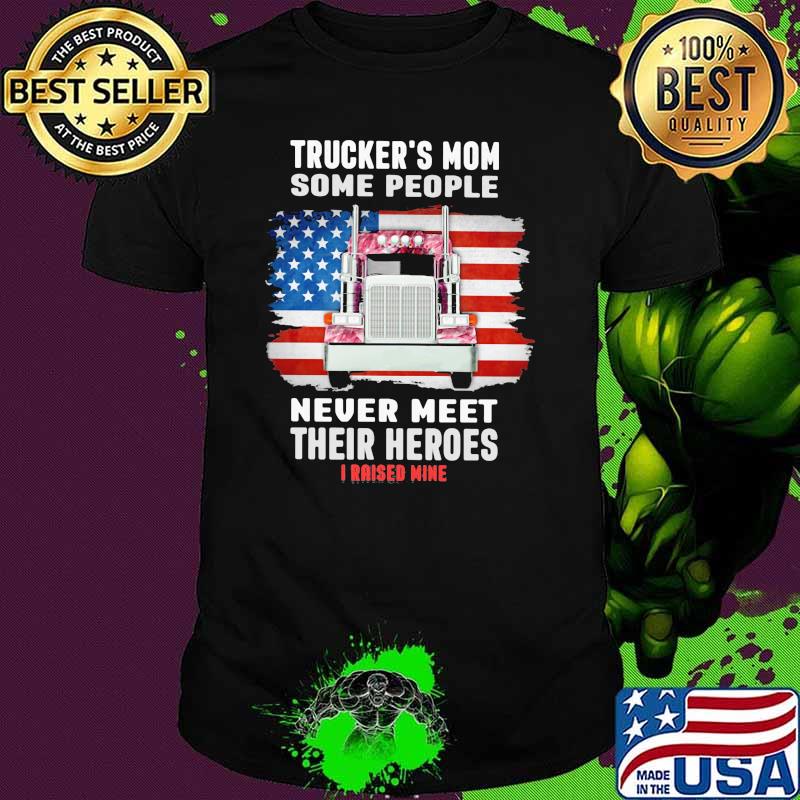 Trucker Mom I Raised Mine Never Meet Their Heroes I Raised Mine American Flag Shirt