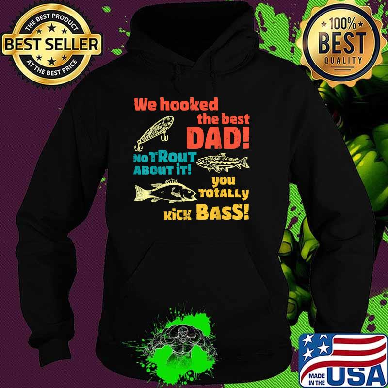 We Hooked The Best Dad No Trout About It You Totally Kick Fishing T-Shirt Hoodie We Hooked The Best Dad No Trout About It You Totally Kick Fishing T-Shirt Hoodie