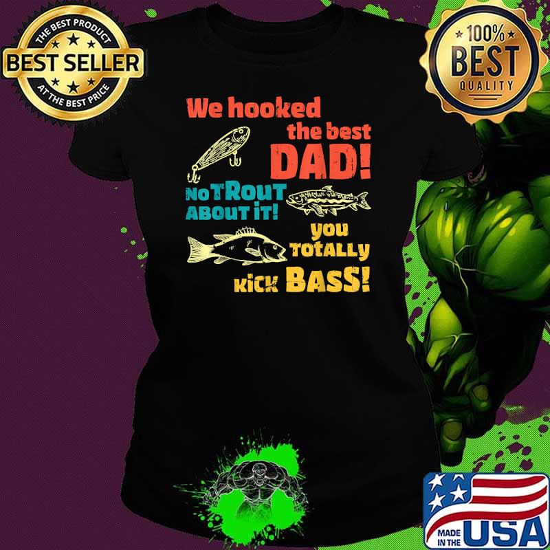 We Hooked The Best Dad No Trout About It You Totally Kick Fishing T-Shirt Ladies tee We Hooked The Best Dad No Trout About It You Totally Kick Fishing T-Shirt Ladies tee