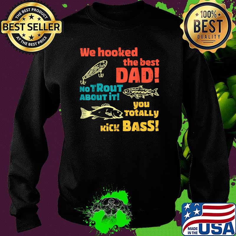 We Hooked The Best Dad No Trout About It You Totally Kick Fishing T-Shirt Sweater We Hooked The Best Dad No Trout About It You Totally Kick Fishing T-Shirt Sweater