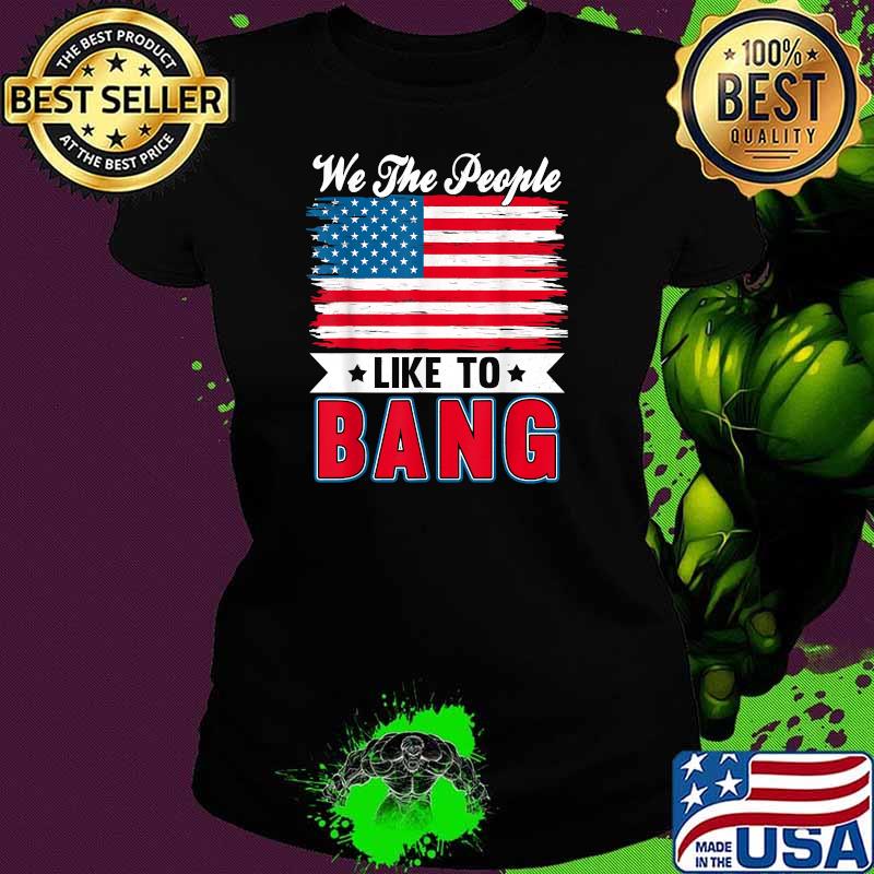 We the people like to bang 4th of july Ladies tee We the people like to bang 4th of july Ladies tee