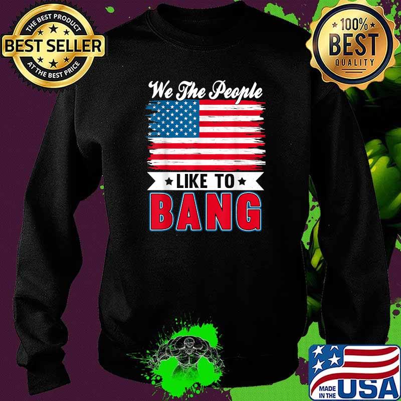 We the people like to bang 4th of july Sweater We the people like to bang 4th of july Sweater