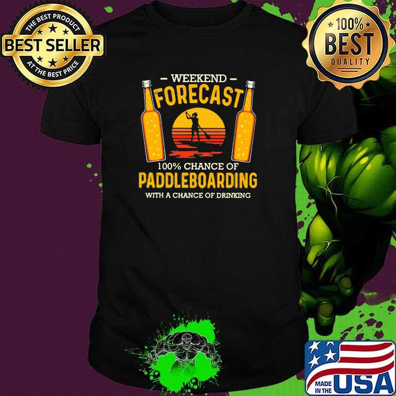 Weekend Forecast 100 Chance Of Paddleboarding With A Chance Of Drinking Shirt
