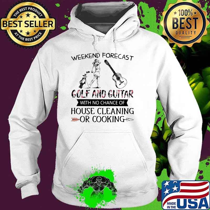 Weekend Forecast Golf And Guitar With No Chance Of House Cleaning Or Cooking Flower Shirt Hoodie Weekend Forecast Golf And Guitar With No Chance Of House Cleaning Or Cooking Flower Shirt Hoodie