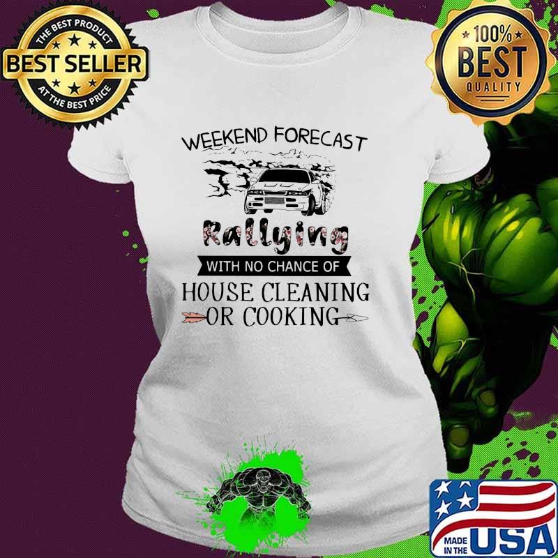 Weekend Forecast Rallying With No Chance Of House Cleaning Or Cooking Flower Shirt Ladies tee Weekend Forecast Rallying With No Chance Of House Cleaning Or Cooking Flower Shirt Ladies tee