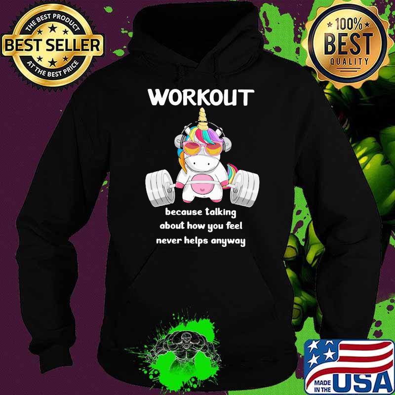 Workout Because Talking About How You Feel Never Helps Anyways Unicorn Shirt Hoodie Workout Because Talking About How You Feel Never Helps Anyways Unicorn Shirt Hoodie