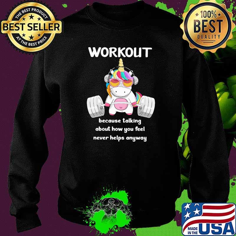 Workout Because Talking About How You Feel Never Helps Anyways Unicorn Shirt Sweater Workout Because Talking About How You Feel Never Helps Anyways Unicorn Shirt Sweater