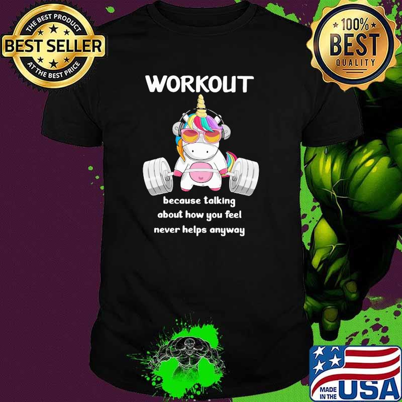 Workout Because Talking About How You Feel Never Helps Anyways Unicorn Shirt