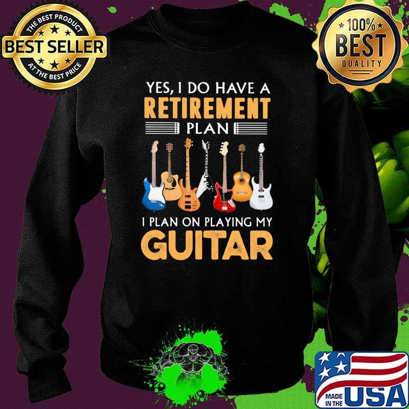 Yes I Do Have A Retirement Plan I Plan On Playing My Guitar Shirt Sweater Yes I Do Have A Retirement Plan I Plan On Playing My Guitar Shirt Sweater