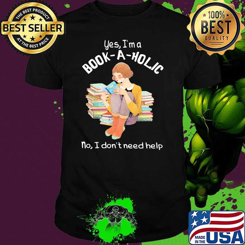 Yes im a book a holic no i dont need help shirt