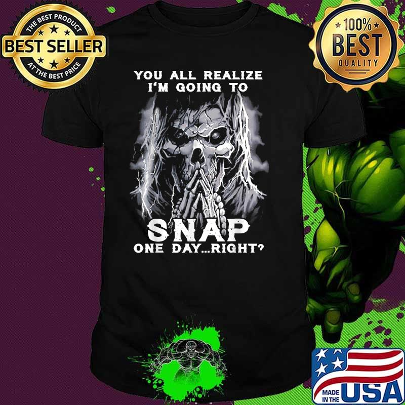 You All Realize I'm Going To Snap One Day Right Skull T-Shirt