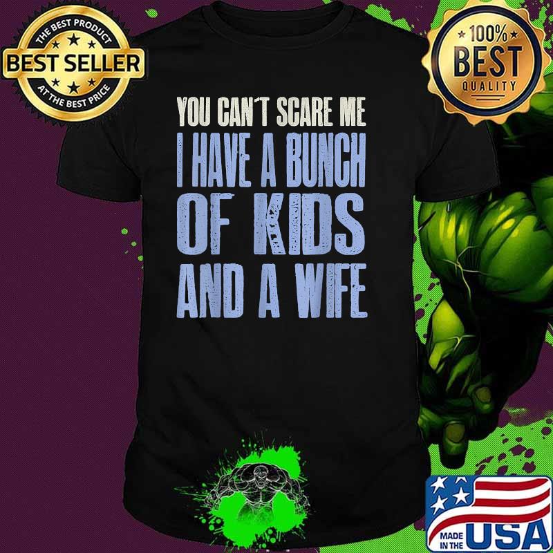 You cant Scare Me I Have Bunch of Kids and a Wife T-Shirt
