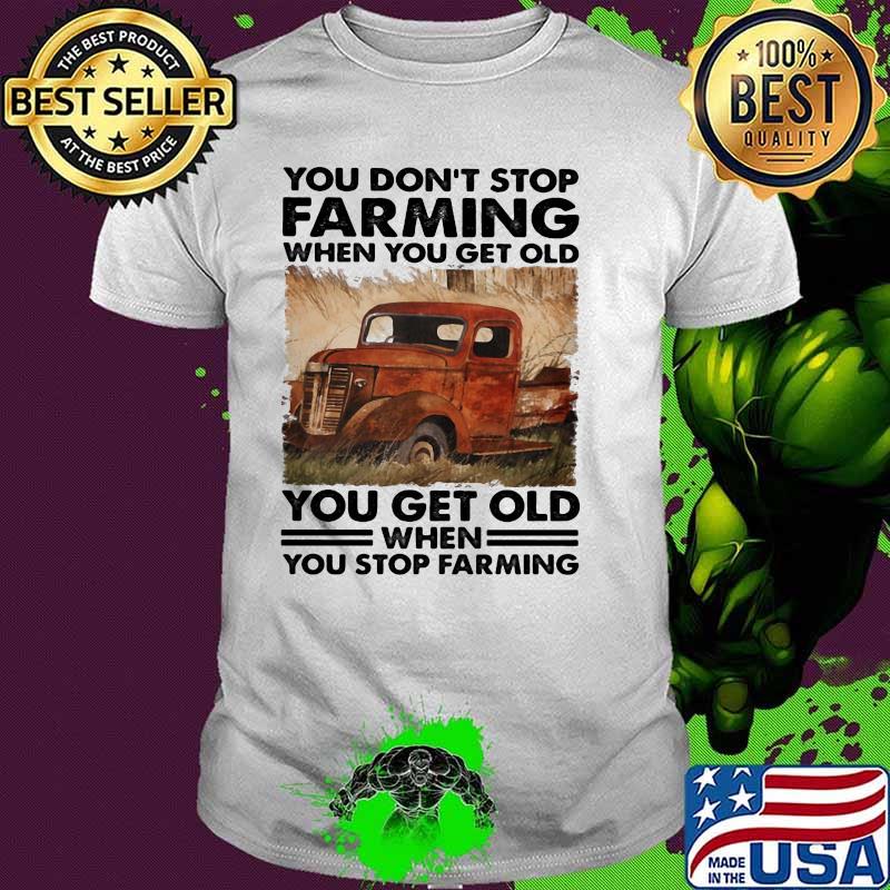 You Don't Stop Farming When You Get Old You get Old When You Stop Farming Shirt