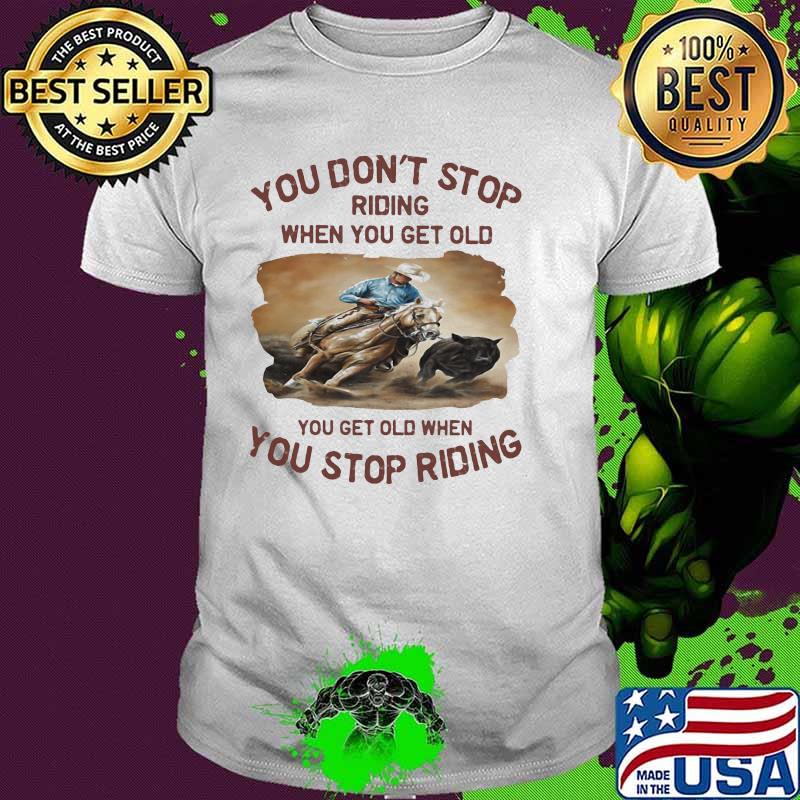 You Don't Stop Riding When You Het Old You Get Old When You Stop Riding Horse Shirt