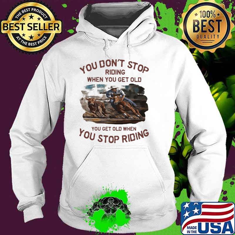 You Don't Stop Riding When You Het Old You Get Old When You Stop Riding Shirt Hoodie