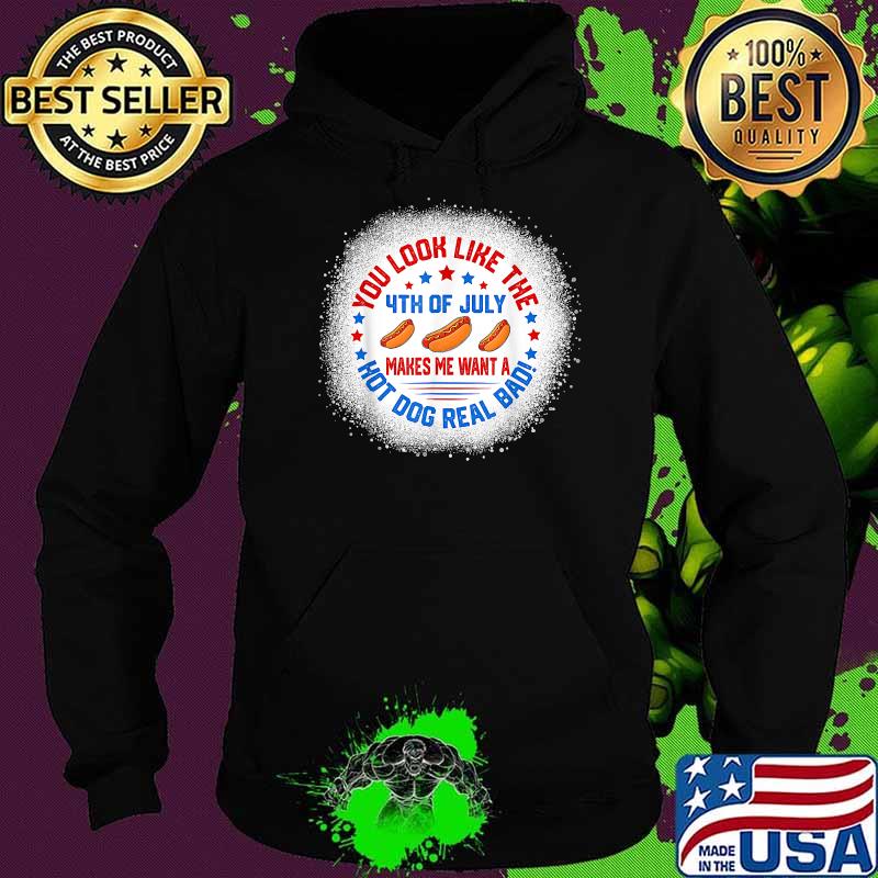You Look Like 4th Of July Makes Me Want A Hot Dogs Real Bad T-Shirt Hoodie You Look Like 4th Of July Makes Me Want A Hot Dogs Real Bad T-Shirt Hoodie