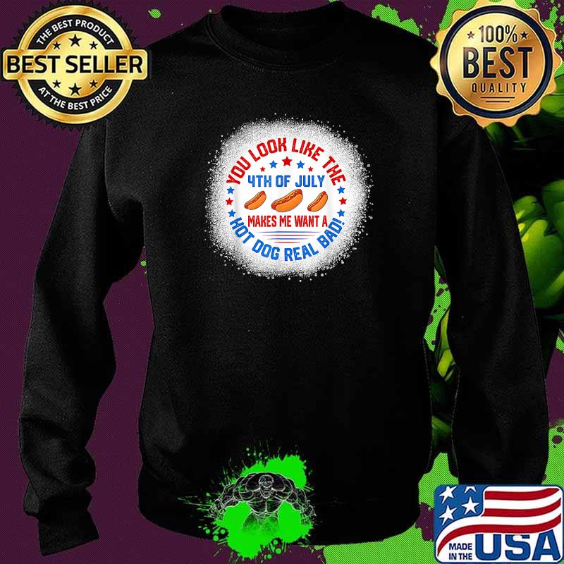 You Look Like 4th Of July Makes Me Want A Hot Dogs Real Bad T-Shirt Sweater You Look Like 4th Of July Makes Me Want A Hot Dogs Real Bad T-Shirt Sweater
