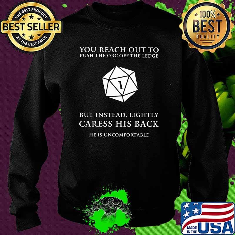 You Reach Out To Push The ORC Off The Ledge But Instead Lightly Caress His Back Shirt Sweater You Reach Out To Push The ORC Off The Ledge But Instead Lightly Caress His Back Shirt Sweater