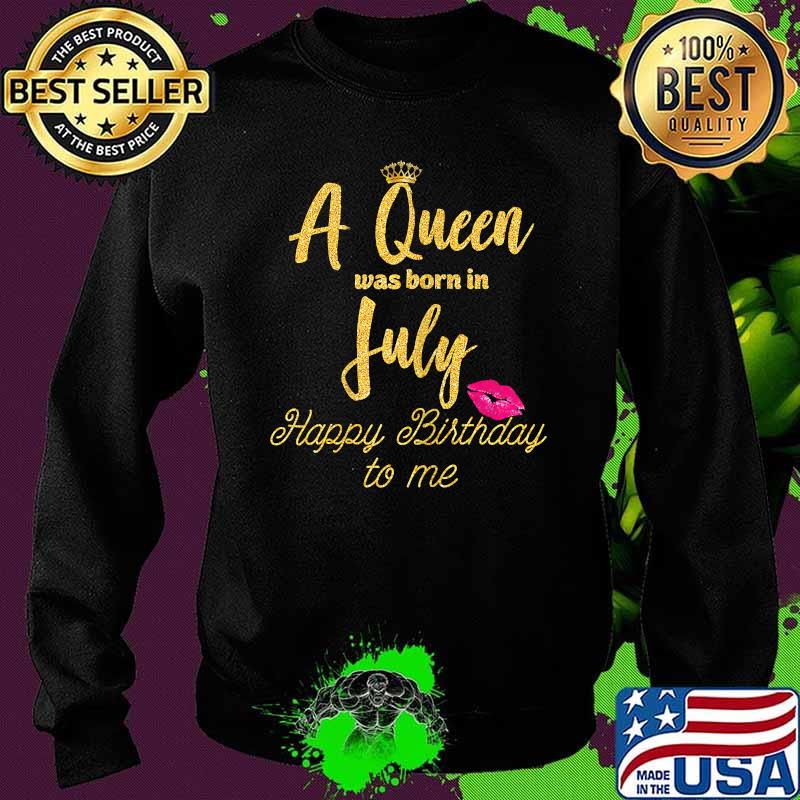A Queen was born in July Happy Birthday to me Funny Shirt Sweater A Queen was born in July Happy Birthday to me Funny Shirt Sweater