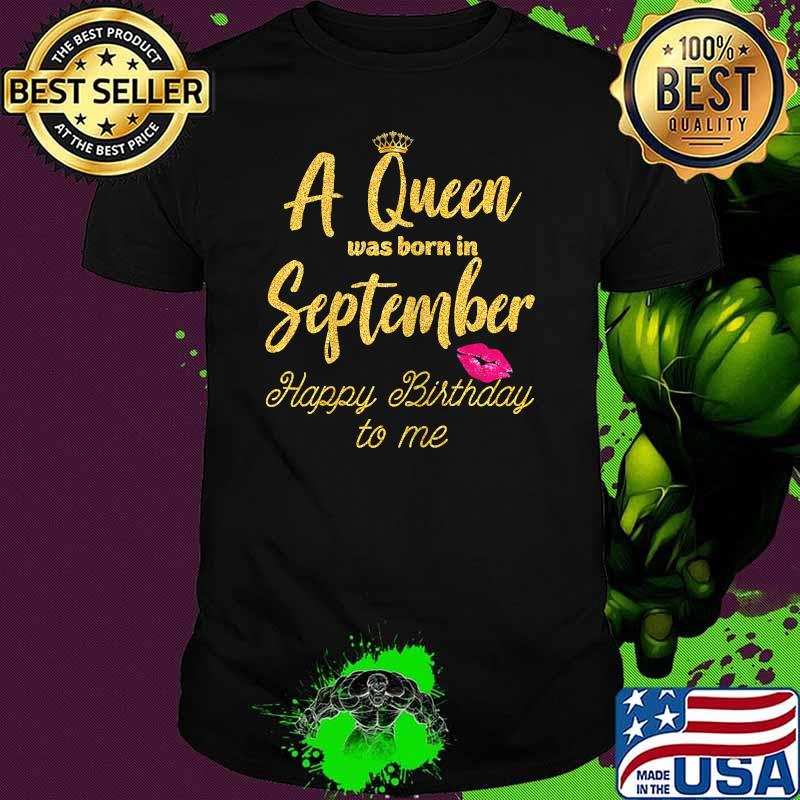 A Queen was born in September Happy Birthday to me Funny Shirt