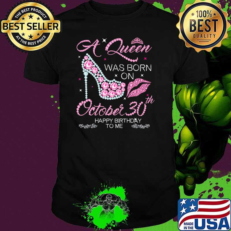 A Queen Was Born On October 30th Happy Birthday To Me Shirt