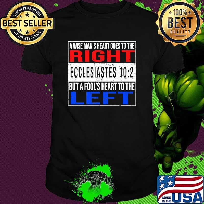 A Wise Man's Heart Goes To The Right Ecclesiastes 10 2 But A Fool's Heart To The Left Shirt