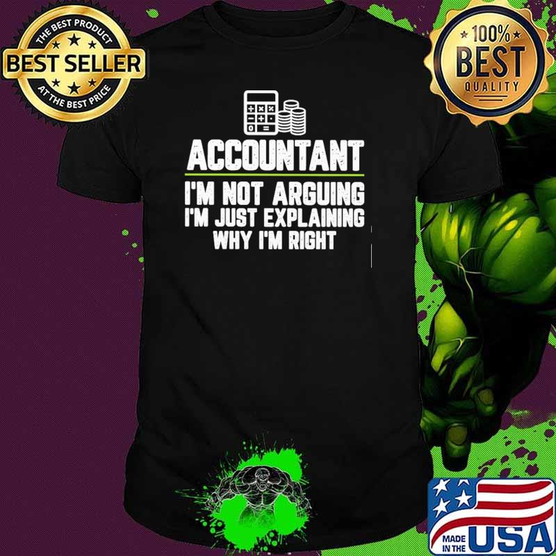 Accountant I'm Not Arguing I'm Just Explaining Why I'm Right Shirt