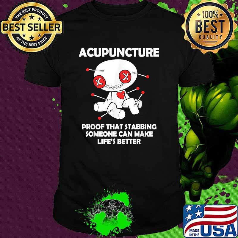 Acupuncture Proof That Stabbing Someone Can Make Lifes Better T-Shirt
