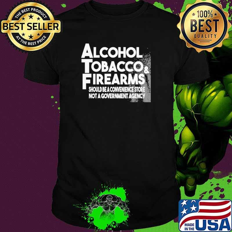 Alcohol Tobacco And Firearms Should Be A Convenience Store Shirt